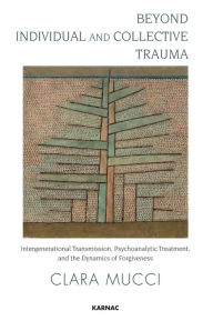 Title: Beyond Individual and Collective Trauma: Intergenerational Transmission, Psychoanalytic Treatment, and the Dynamics of Forgiveness, Author: Clara Mucci