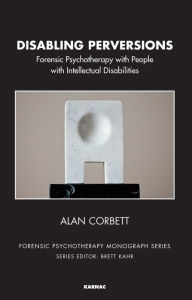 Title: Disabling Perversions: Forensic Psychotherapy with People with Intellectual Disabilities, Author: Alan Corbett