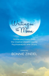 Title: Writing on the Moon: Stories and Poetry from the Creative Unconscious by Psychoanalysts and Others, Author: Bonnie Zindel