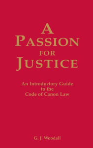 Title: A Passion for Justice: A Practical Guide to the Code of Canon Law, Author: G J Woodall