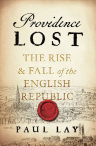 Title: Providence Lost: The Rise and Fall of Cromwell's Protectorate, Author: Paul Lay