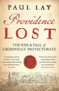 Title: Providence Lost: The Rise and Fall of Cromwell's Protectorate, Author: Paul Lay