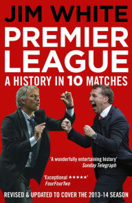 Title: Premier League: A History in Ten Matches, Author: Jim White