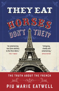 Title: They Eat Horses, Don't They?: The Truth About the French, Author: Piu Marie Eatwell