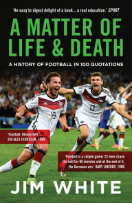 Title: A Matter Of Life And Death: A History of Football in 100 Quotations, Author: Jim White