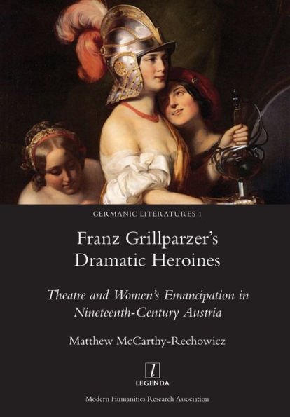 Franz Grillparzer's Dramatic Heroines: Theatre and Women's Emancipation Nineteenth-Century Austria