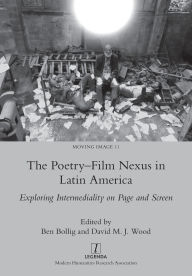 Title: The Poetry-Film Nexus in Latin America: Exploring Intermediality on Page and Screen, Author: Ben Bollig
