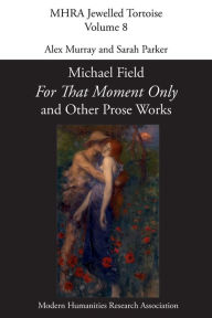 Title: 'For That Moment Only' and Other Prose Works, by Michael Field,, Author: Alex Murray