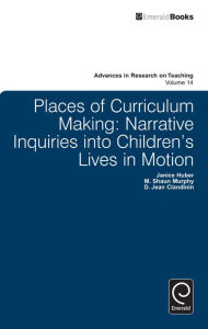 Title: Places of Curriculum Making: Narrative Inquiries into Children's Lives in Motion, Author: D. Jean Clandinin