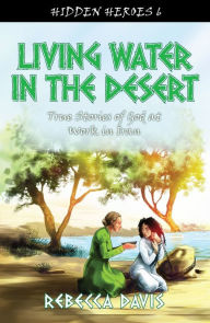 Title: Living Water in the Desert: True Stories of God at work in Iran, Author: Rebecca Davis