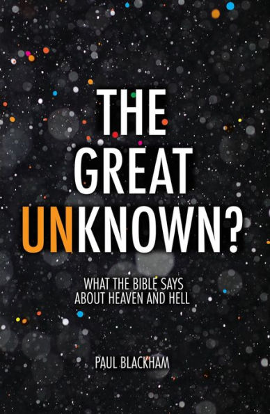 The Great Unknown?: What the Bible says about Heaven and Hell