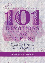 Title: 101 Devotions for Girls: From the lives of Great Christians, Author: Rebecca Davis