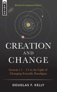 Title: Creation and Change: Genesis 1:1-2.4 in the Light of Changing Scientific Paradigms, Author: Douglas F Kelly