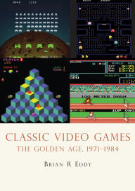 Title: Classic Video Games: The Golden Age 1971-1984, Author: Brian R. Eddy