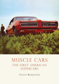 Title: Muscle Cars: The First American Supercars, Author: Colin Romanick