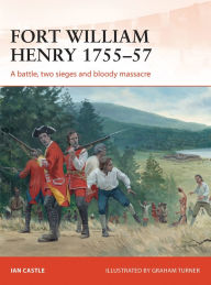 Title: Fort William Henry 1755-57: A battle, two sieges and bloody massacre, Author: Ian Castle