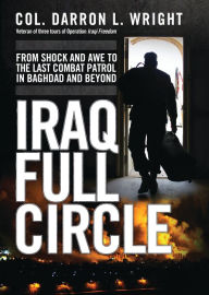 Title: Iraq Full Circle: From Shock and Awe to the Last Combat Patrol in Baghdad and Beyond, Author: Darron L. Wright