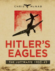 Title: Hitler's Eagles: The Luftwaffe 1933-45, Author: Chris McNab