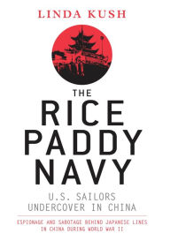 Title: The Rice Paddy Navy: U.S. Sailors Undercover in China, Author: Linda Kush