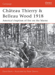 Title: Château Thierry & Belleau Wood 1918: America's baptism of fire on the Marne, Author: David Bonk