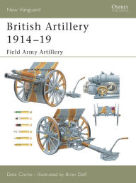 Title: British Artillery 1914-19: Field Army Artillery, Author: Dale Clarke