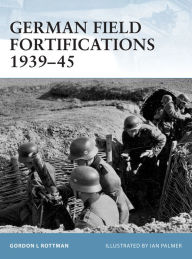 Title: German Field Fortifications 1939-45, Author: Gordon L. Rottman