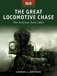 Title: The Great Locomotive Chase: The Andrews Raid 1862, Author: Gordon L. Rottman