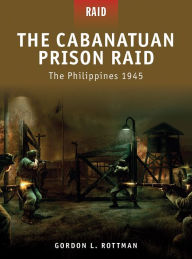 Title: The Cabanatuan Prison Raid: The Philippines 1945, Author: Gordon L. Rottman