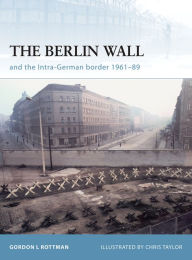 Title: The Berlin Wall and the Intra-German Border 1961-89, Author: Gordon L. Rottman