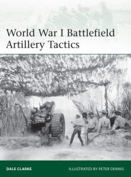 Title: World War I Battlefield Artillery Tactics, Author: Dale Clarke