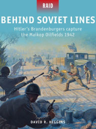 Title: Behind Soviet Lines: Hitler's Brandenburgers capture the Maikop Oilfields 1942, Author: David R. Higgins