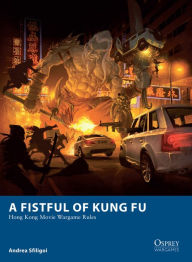 Title: A Fistful of Kung Fu: Hong Kong Movie Wargame Rules, Author: Andrea Sfiligoi
