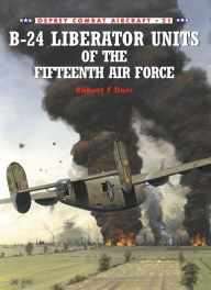 Title: B-24 Liberator Units of the Fifteenth Air Force, Author: Robert F Dorr