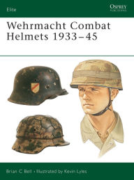 Title: Wehrmacht Combat Helmets 1933-45, Author: Brian C Bell