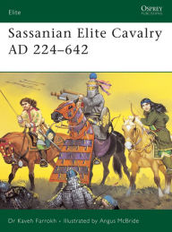 Title: Sassanian Elite Cavalry AD 224-642, Author: Kaveh Farrokh