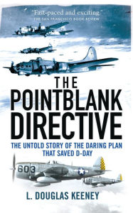 Title: The Pointblank Directive: Three Generals and the Untold Story of the Daring Plan that Saved D-Day, Author: L. Douglas Keeney