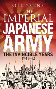 Title: The Imperial Japanese Army: The Invincible Years 1941-42, Author: Bill Yenne