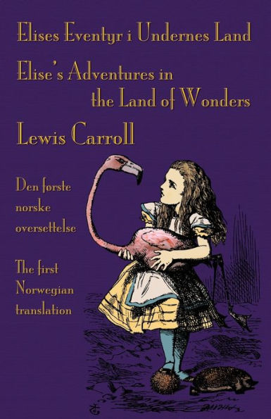 Elises Eventyr i Undernes Land - Elise's Adventures in the Land of Wonders: Den fÃ¯Â¿Â½rste norske oversettelse av Lewis Carroll's Alice's Adventures in Wonderland - The first Norwegian translation of Lewis Carroll's Alice's Adventures in Wonderland