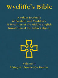 Title: Wycliffe's Bible - A colour facsimile of Forshall and Madden's 1850 edition of the Middle English translation of the Latin Vulgate: Volume II - 1 Kings (1 Samuel) to Psalms, Author: Josiah Forshall