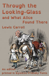Title: Through the Looking-Glass and What Alice Found There: An edition printed in Dyslexic-Friendly Fonts, Author: Lewis Carroll