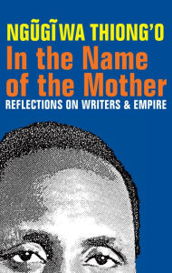 Title: In the Name of the Mother: Reflections on Writers and Empire, Author: Ngugi wa Thiong'o