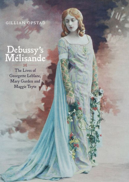 Debussy's Mélisande: The Lives of Georgette Leblanc, Mary Garden and Maggie Teyte