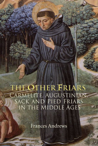 The Other Friars: The Carmelite, Augustinian, Sack and Pied Friars in the Middle Ages