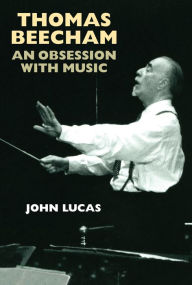 Title: Thomas Beecham: An Obsession with Music, Author: John Lucas