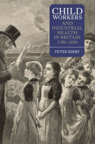 Title: Child Workers and Industrial Health in Britain, 1780-1850, Author: Peter Kirby