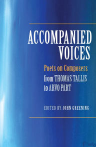 Title: Accompanied Voices: Poets on Composers: From Thomas Tallis to Arvo Pärt, Author: John Greening