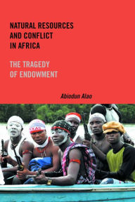 Title: Natural Resources and Conflict in Africa: The Tragedy of Endowment, Author: Abiodun Alao