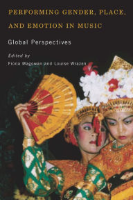 Title: Performing Gender, Place, and Emotion in Music: Global Perspectives, Author: Fiona Magowan