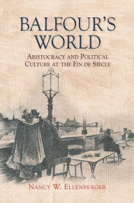 Title: Balfour's World: Aristocracy and Political Culture at the Fin de Siècle, Author: Nancy W. Ellenberger