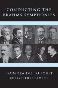 Title: Conducting the Brahms Symphonies: From Brahms to Boult, Author: Christopher Dyment